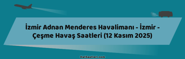 İzmir Adnan Menderes Havalimanı - İzmir - Çeşme Havaş Saatleri (12 Kasım 2025)